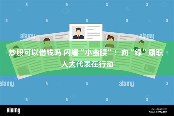 炒股可以借钱吗 闪耀“小蛮腰”！向“绿”履职 人大代表在行动