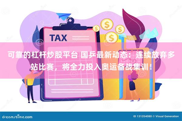 可靠的杠杆炒股平台 国乒最新动态：连续放弃多站比赛，将全力投入奥运备战集训！