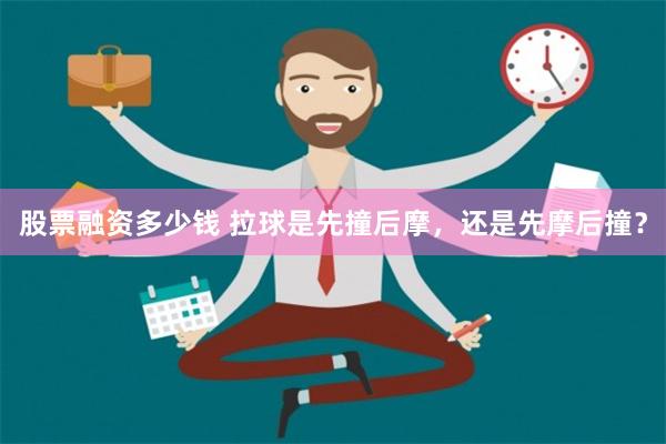 股票融资多少钱 拉球是先撞后摩，还是先摩后撞？