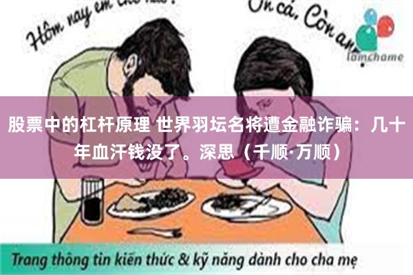 股票中的杠杆原理 世界羽坛名将遭金融诈骗：几十年血汗钱没了。深思（千顺·万顺）