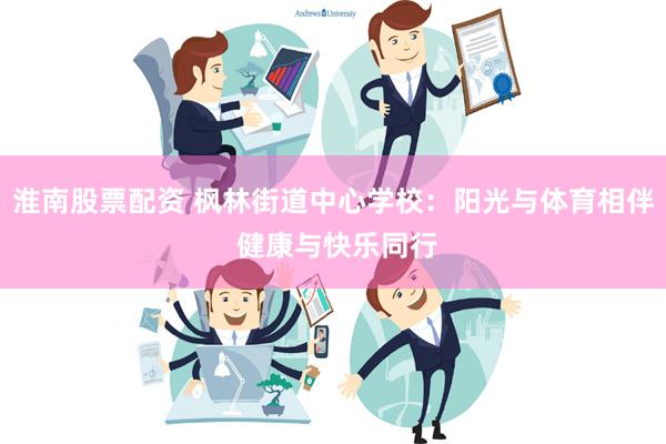 淮南股票配资 枫林街道中心学校：阳光与体育相伴 健康与快乐同行