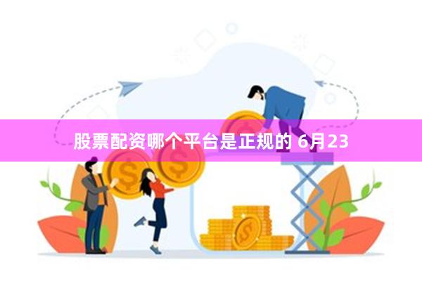 股票配资哪个平台是正规的 6月23