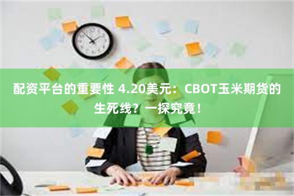 配资平台的重要性 4.20美元：CBOT玉米期货的生死线？一探究竟！