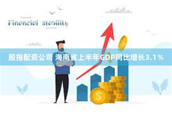 股指配资公司 海南省上半年GDP同比增长3.1％