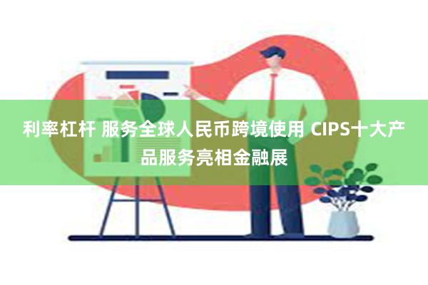 利率杠杆 服务全球人民币跨境使用 CIPS十大产品服务亮相金融展