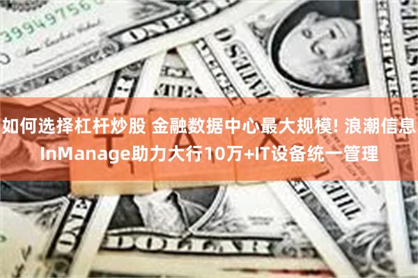 如何选择杠杆炒股 金融数据中心最大规模! 浪潮信息InManage助力大行10万+IT设备统一管理