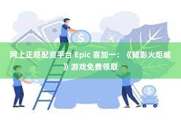 网上正规配资平台 Epic 喜加一：《暗影火炬城》游戏免费领取