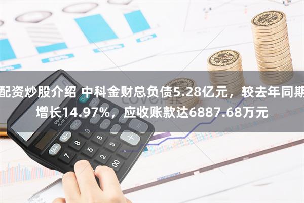 配资炒股介绍 中科金财总负债5.28亿元，较去年同期增长14.97%，应收账款达6887.68万元