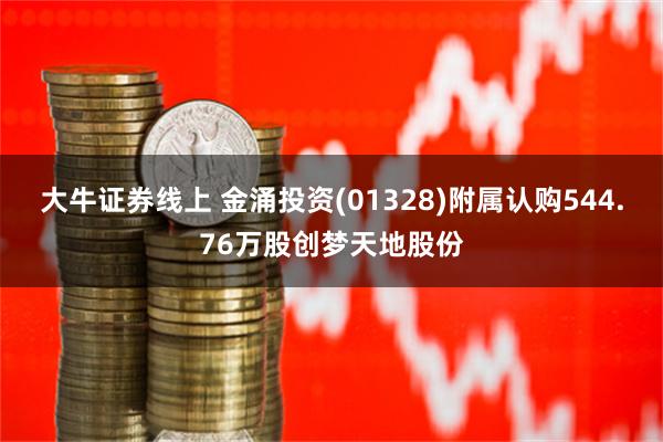 大牛证券线上 金涌投资(01328)附属认购544.76万股创梦天地股份