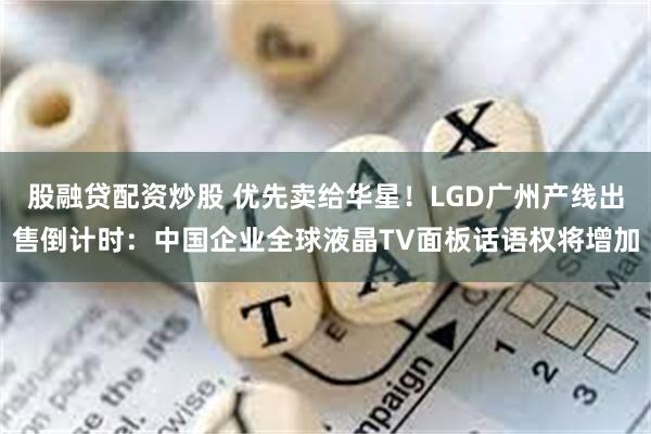 股融贷配资炒股 优先卖给华星！LGD广州产线出售倒计时：中国企业全球液晶TV面板话语权将增加