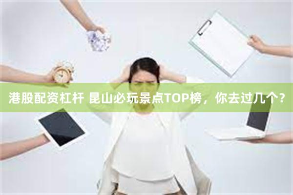 港股配资杠杆 昆山必玩景点TOP榜，你去过几个？