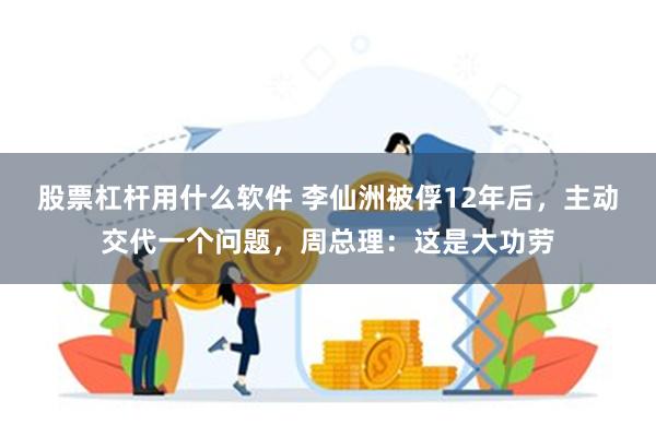 股票杠杆用什么软件 李仙洲被俘12年后，主动交代一个问题，周总理：这是大功劳