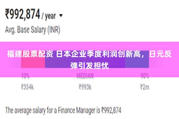 福建股票配资 日本企业季度利润创新高，日元反弹引发担忧