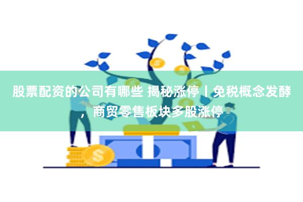 股票配资的公司有哪些 揭秘涨停丨免税概念发酵，商贸零售板块多股涨停