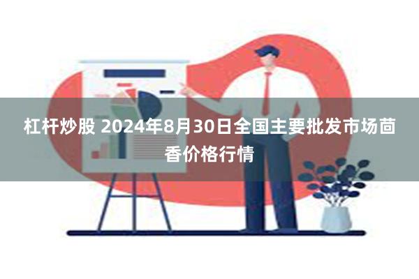 杠杆炒股 2024年8月30日全国主要批发市场茴香价格行情