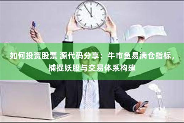 如何投资股票 源代码分享：牛市鱼易满仓指标，捕捉妖股与交易体系构建