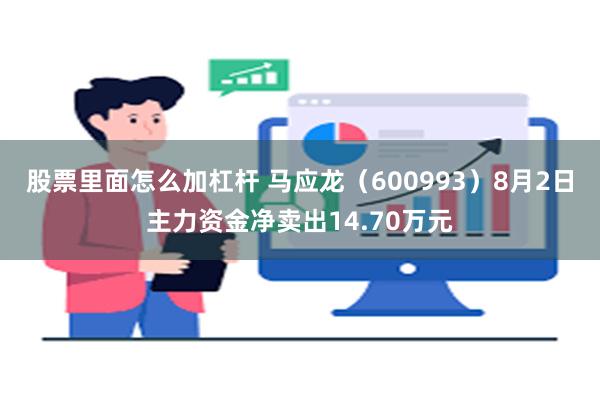 股票里面怎么加杠杆 马应龙（600993）8月2日主力资金净卖出14.70万元