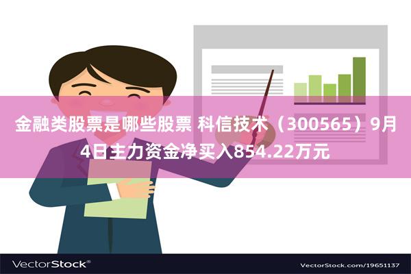 金融类股票是哪些股票 科信技术（300565）9月4日主力资金净买入854.22万元