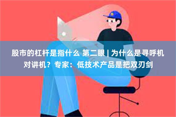 股市的杠杆是指什么 第二眼 | 为什么是寻呼机对讲机？专家：低技术产品是把双刃剑