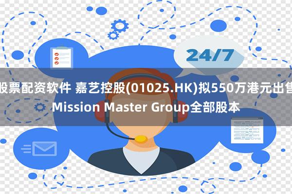 股票配资软件 嘉艺控股(01025.HK)拟550万港元出售Mission Master Group全部股本