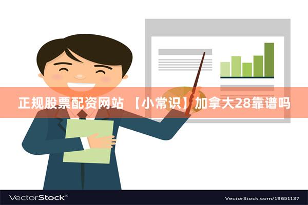 正规股票配资网站 【小常识】加拿大28靠谱吗