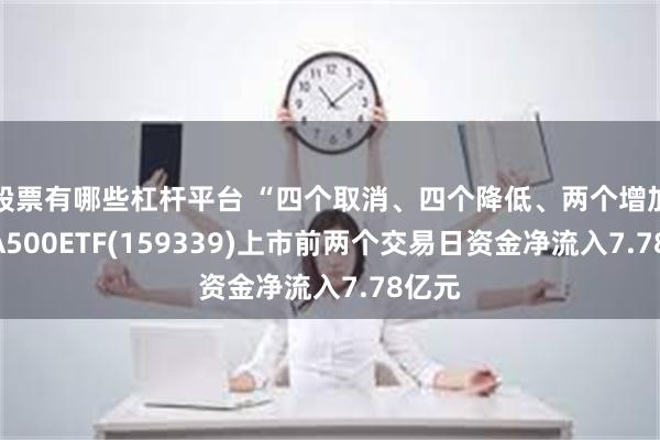 股票有哪些杠杆平台 “四个取消、四个降低、两个增加”！A500ETF(159339)上市前两个交易日资金净流入7.78亿元