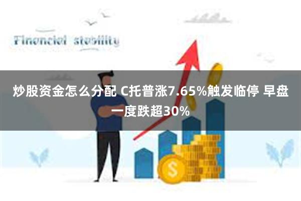 炒股资金怎么分配 C托普涨7.65%触发临停 早盘一度跌超30%