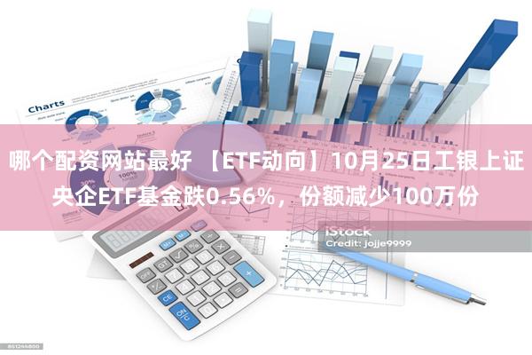 哪个配资网站最好 【ETF动向】10月25日工银上证央企ETF基金跌0.56%，份额减少100万份