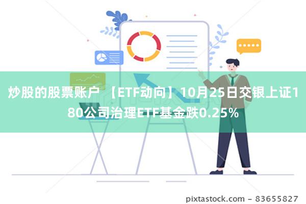 炒股的股票账户 【ETF动向】10月25日交银上证180公司治理ETF基金跌0.25%