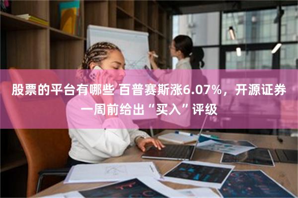 股票的平台有哪些 百普赛斯涨6.07%，开源证券一周前给出“买入”评级