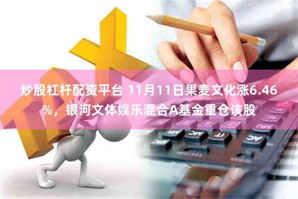 炒股杠杆配资平台 11月11日果麦文化涨6.46%，银河文体娱乐混合A基金重仓该股