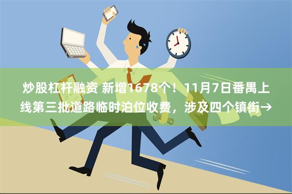 炒股杠杆融资 新增1678个！11月7日番禺上线第三批道路临时泊位收费，涉及四个镇街→