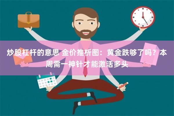 炒股杠杆的意思 金价推析图：黄金跌够了吗？本周需一神针才能激活多头