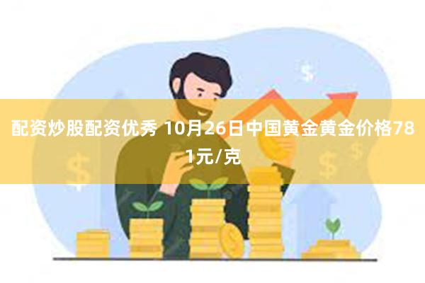 配资炒股配资优秀 10月26日中国黄金黄金价格781元/克