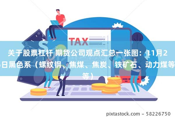 关于股票杠杆 期货公司观点汇总一张图：11月26日黑色系（螺纹钢、焦煤、焦炭、铁矿石、动力煤等）