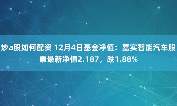 炒a股如何配资 12月4日基金净值：嘉实智能汽车股票最新净值2.187，跌1.88%