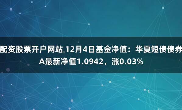 配资股票开户网站 12月4日基金净值：华夏短债债券A最新净值1.0942，涨0.03%