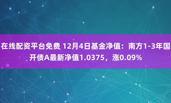 在线配资平台免费 12月4日基金净值：南方1-3年国开债A最新净值1.0375，涨0.09%