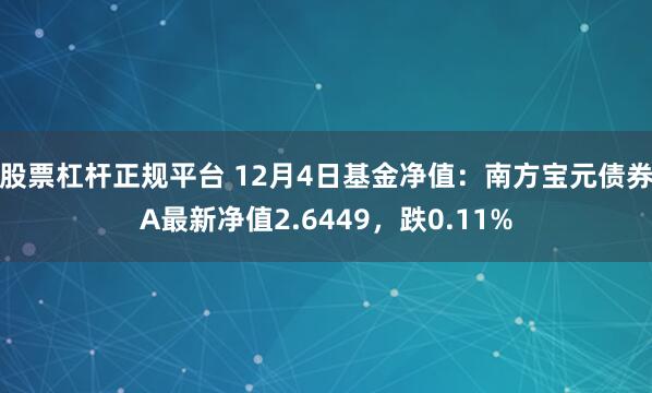 股票杠杆正规平台 12月4日基金净值：南方宝元债券A最新净值2.6449，跌0.11%