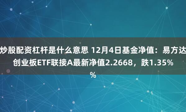 炒股配资杠杆是什么意思 12月4日基金净值：易方达创业板ETF联接A最新净值2.2668，跌1.35%