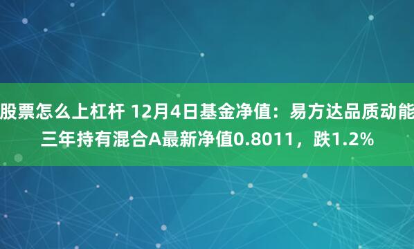 股票怎么上杠杆 12月4日基金净值：易方达品质动能三年持有混合A最新净值0.8011，跌1.2%