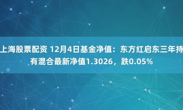 上海股票配资 12月4日基金净值：东方红启东三年持有混合最新净值1.3026，跌0.05%