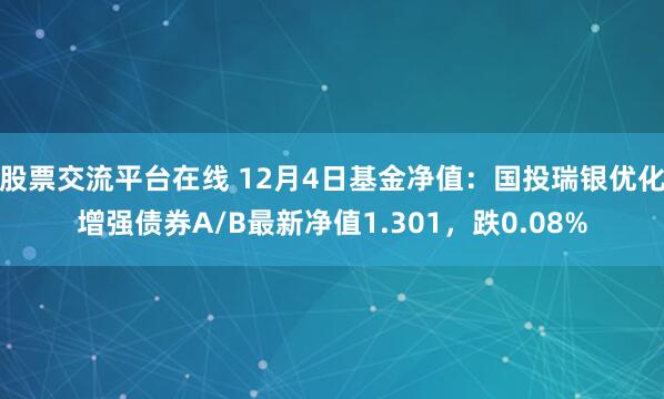 股票交流平台在线 12月4日基金净值：国投瑞银优化增强债券A/B最新净值1.301，跌0.08%