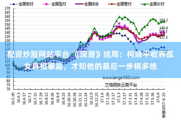 配资炒股网站平台 《深潜》结局：柯靖平收养孤女真相暴露，才知他的最后一步棋多绝