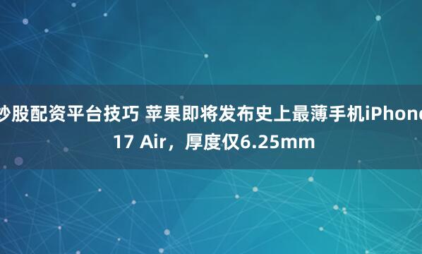 炒股配资平台技巧 苹果即将发布史上最薄手机iPhone 17 Air，厚度仅6.25mm