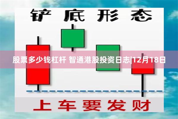 股票多少钱杠杆 智通港股投资日志|12月18日