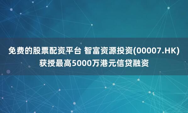 免费的股票配资平台 智富资源投资(00007.HK)获授最高5000万港元信贷融资