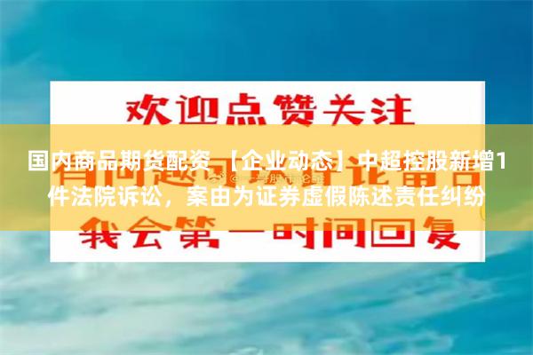 国内商品期货配资 【企业动态】中超控股新增1件法院诉讼，案由为证券虚假陈述责任纠纷