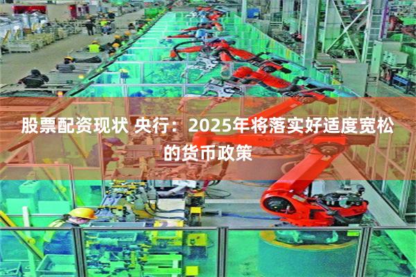 股票配资现状 央行：2025年将落实好适度宽松的货币政策