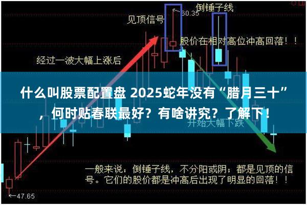 什么叫股票配置盘 2025蛇年没有“腊月三十”，何时贴春联最好？有啥讲究？了解下！